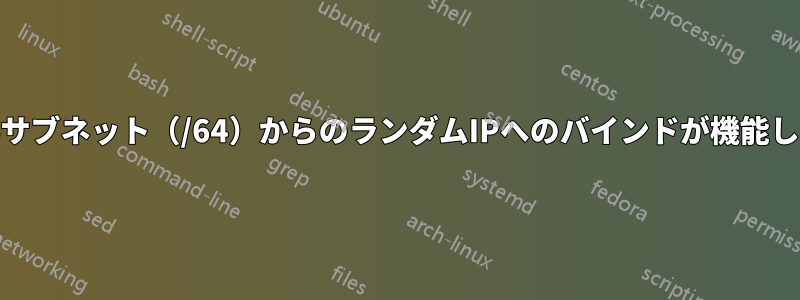IPv6サブネット（/64）からのランダムIPへのバインドが機能しない
