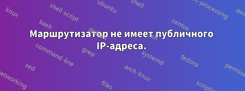 Маршрутизатор не имеет публичного IP-адреса.