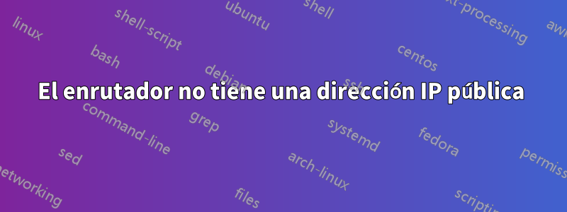 El enrutador no tiene una dirección IP pública