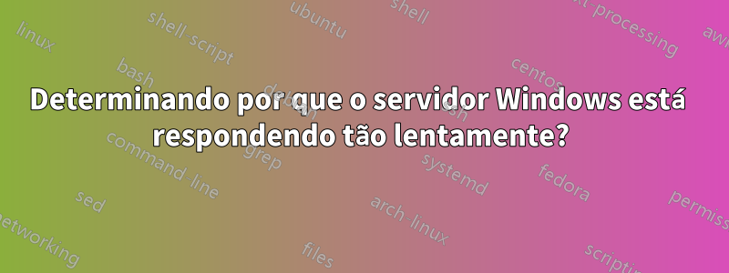 Determinando por que o servidor Windows está respondendo tão lentamente?