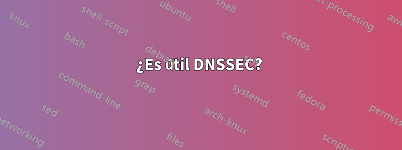 ¿Es útil DNSSEC?