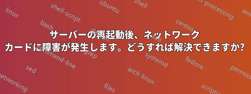 サーバーの再起動後、ネットワーク カードに障害が発生します。どうすれば解決できますか?