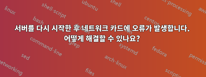 서버를 다시 시작한 후 네트워크 카드에 오류가 발생합니다. 어떻게 해결할 수 있나요?
