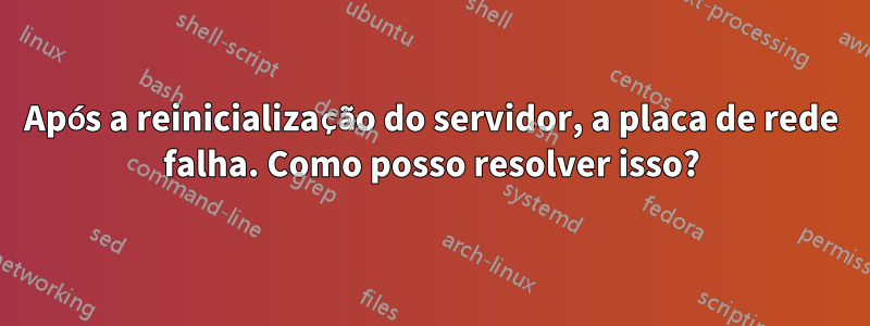 Após a reinicialização do servidor, a placa de rede falha. Como posso resolver isso?