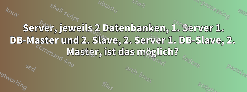 2 Server, jeweils 2 Datenbanken, 1. Server 1. DB-Master und 2. Slave, 2. Server 1. DB-Slave, 2. Master, ist das möglich?