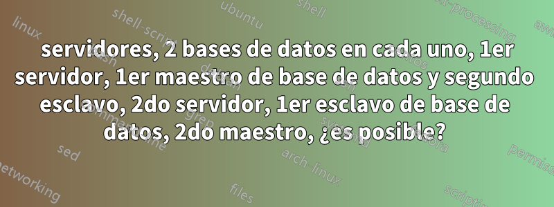 2 servidores, 2 bases de datos en cada uno, 1er servidor, 1er maestro de base de datos y segundo esclavo, 2do servidor, 1er esclavo de base de datos, 2do maestro, ¿es posible?