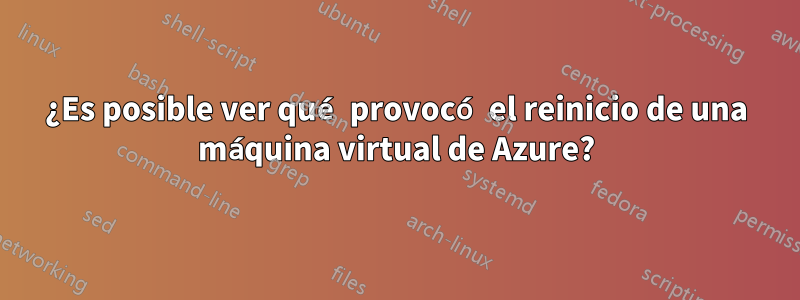 ¿Es posible ver qué provocó el reinicio de una máquina virtual de Azure?