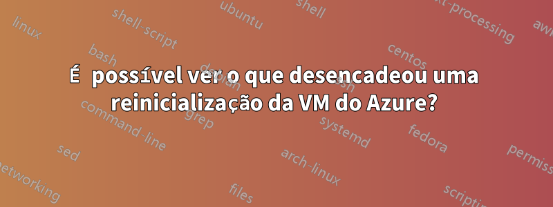 É possível ver o que desencadeou uma reinicialização da VM do Azure?