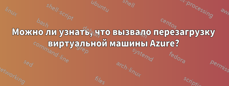 Можно ли узнать, что вызвало перезагрузку виртуальной машины Azure?