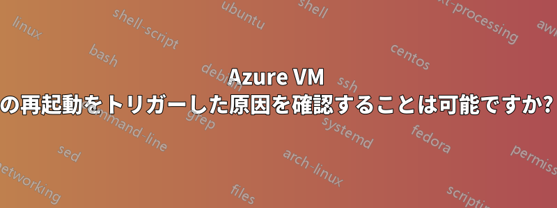 Azure VM の再起動をトリガーした原因を確認することは可能ですか?