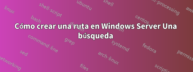 Cómo crear una ruta en Windows Server Una búsqueda