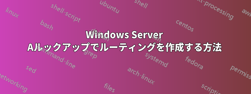 Windows Server Aルックアップでルーティングを作成する方法