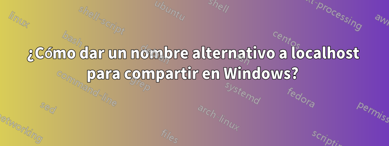 ¿Cómo dar un nombre alternativo a localhost para compartir en Windows?