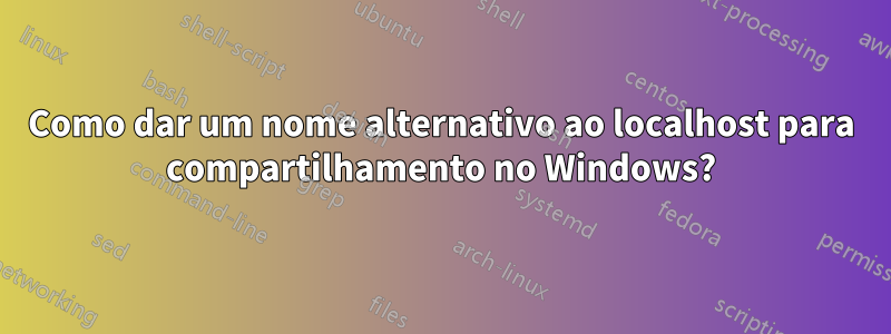 Como dar um nome alternativo ao localhost para compartilhamento no Windows?