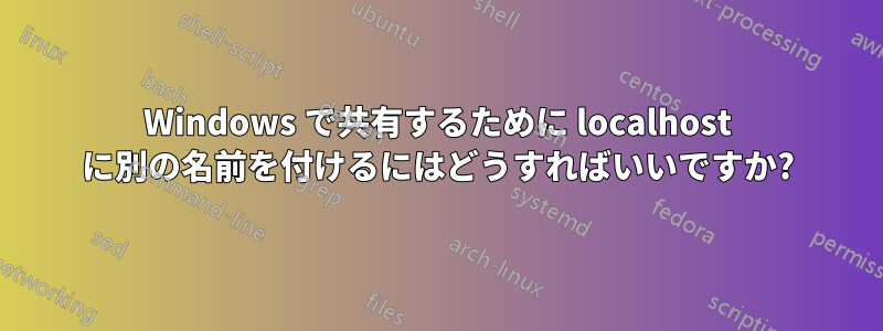 Windows で共有するために localhost に別の名前を付けるにはどうすればいいですか?