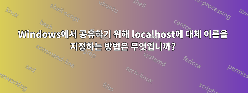 Windows에서 공유하기 위해 localhost에 대체 이름을 지정하는 방법은 무엇입니까?
