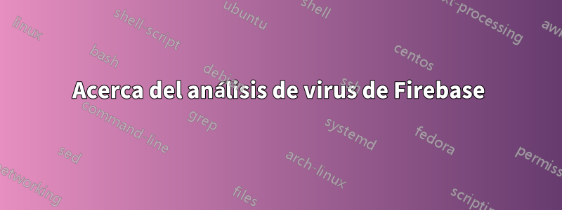 Acerca del análisis de virus de Firebase
