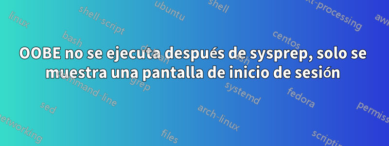OOBE no se ejecuta después de sysprep, solo se muestra una pantalla de inicio de sesión