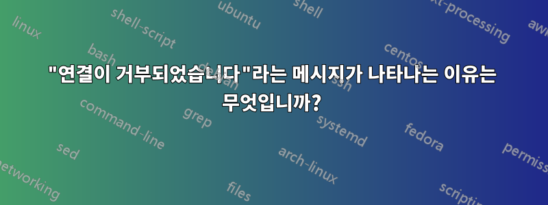"연결이 거부되었습니다"라는 메시지가 나타나는 이유는 무엇입니까?