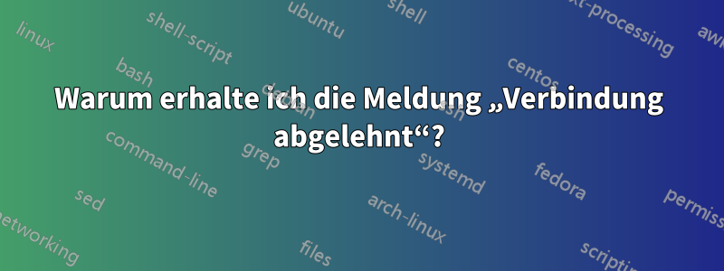 Warum erhalte ich die Meldung „Verbindung abgelehnt“?