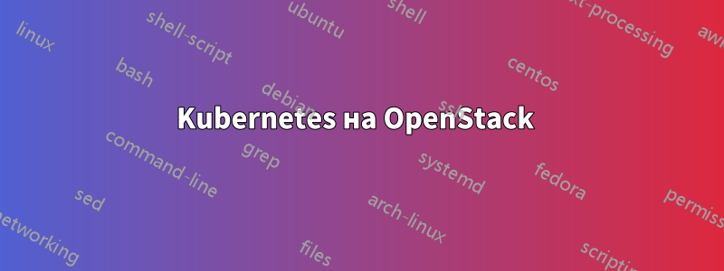 Kubernetes на OpenStack 