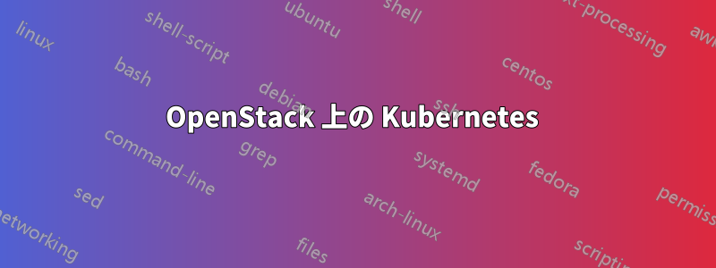 OpenStack 上の Kubernetes 