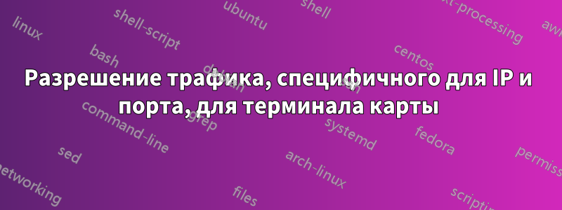 Разрешение трафика, специфичного для IP и порта, для терминала карты