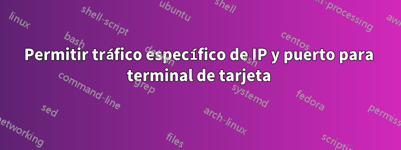 Permitir tráfico específico de IP y puerto para terminal de tarjeta