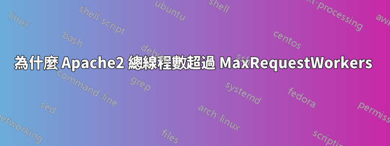 為什麼 Apache2 總線程數超過 MaxRequestWorkers