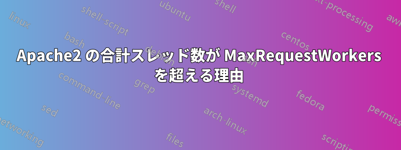 Apache2 の合計スレッド数が MaxRequestWorkers を超える理由