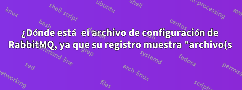 ¿Dónde está el archivo de configuración de RabbitMQ, ya que su registro muestra "archivo(s) de configuración: (ninguno)"