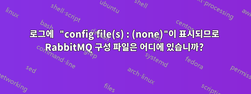 로그에 "config file(s) : (none)"이 표시되므로 RabbitMQ 구성 파일은 어디에 있습니까?