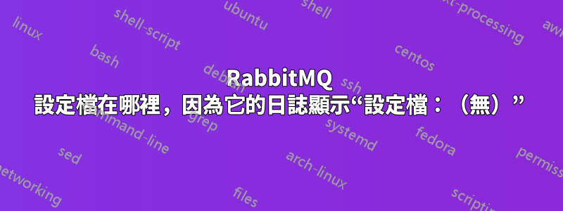 RabbitMQ 設定檔在哪裡，因為它的日誌顯示“設定檔：（無）”