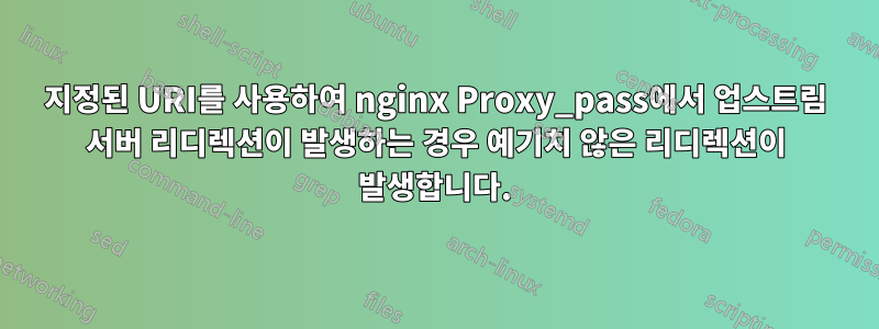 지정된 URI를 사용하여 nginx Proxy_pass에서 업스트림 서버 리디렉션이 발생하는 경우 예기치 않은 리디렉션이 발생합니다.