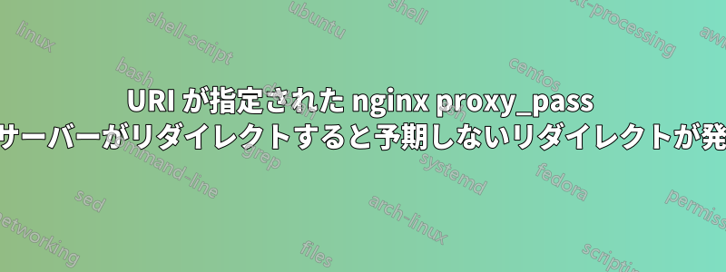 URI が指定された nginx proxy_pass で上流サーバーがリダイレクトすると予期しないリダイレクトが発生する