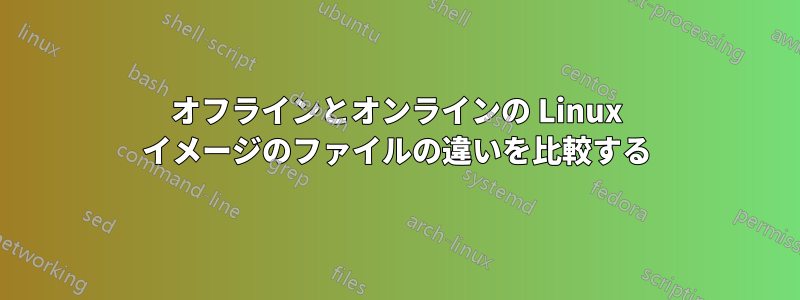 オフラインとオンラインの Linux イメージのファイルの違いを比較する