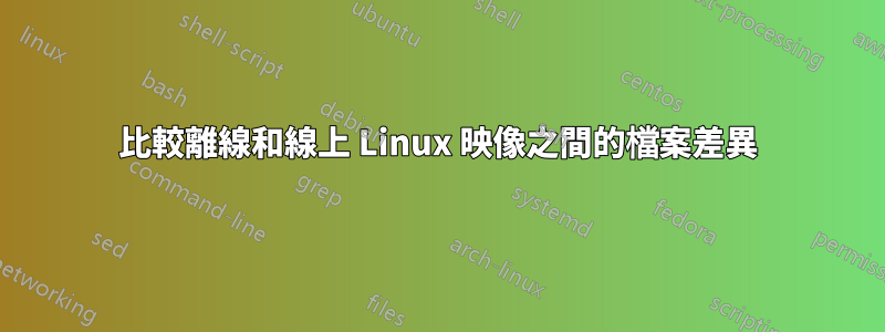 比較離線和線上 Linux 映像之間的檔案差異