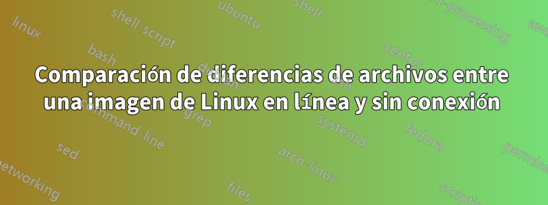Comparación de diferencias de archivos entre una imagen de Linux en línea y sin conexión