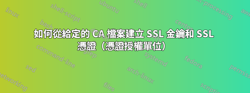 如何從給定的 CA 檔案建立 SSL 金鑰和 SSL 憑證（憑證授權單位）