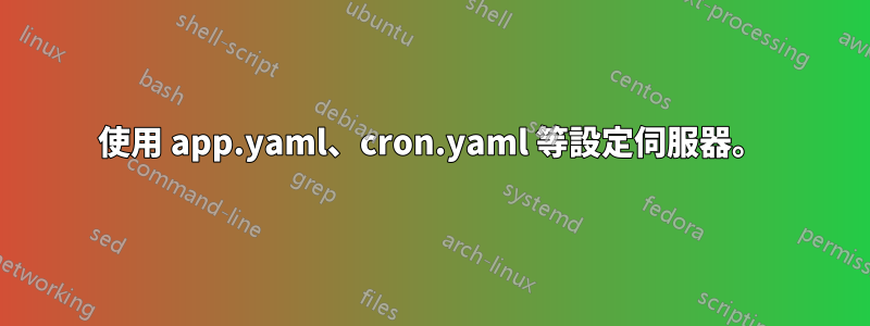 使用 app.yaml、cron.yaml 等設定伺服器。
