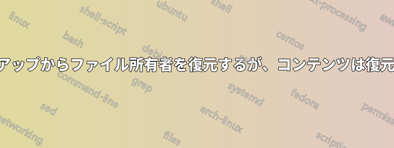 バックアップからファイル所有者を復元するが、コンテンツは復元しない