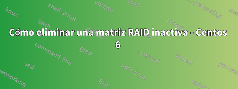 Cómo eliminar una matriz RAID inactiva - Centos 6
