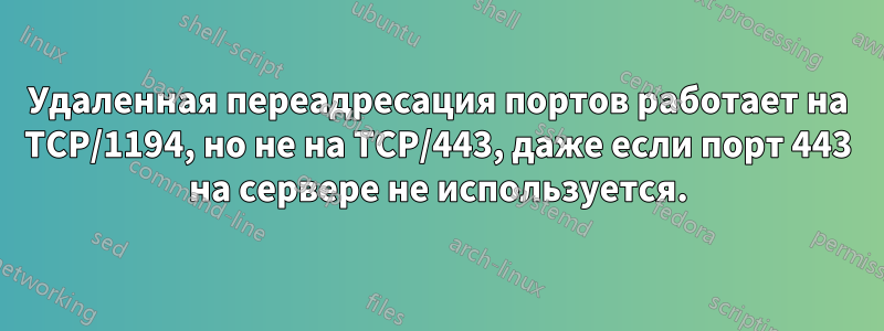 Удаленная переадресация портов работает на TCP/1194, но не на TCP/443, даже если порт 443 на сервере не используется.