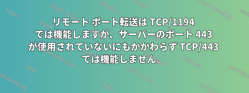 リモート ポート転送は TCP/1194 では機能しますが、サーバーのポート 443 が使用されていないにもかかわらず TCP/443 では機能しません。