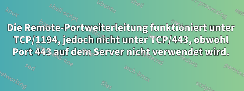 Die Remote-Portweiterleitung funktioniert unter TCP/1194, jedoch nicht unter TCP/443, obwohl Port 443 auf dem Server nicht verwendet wird.