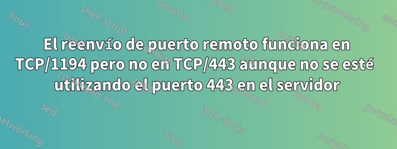 El reenvío de puerto remoto funciona en TCP/1194 pero no en TCP/443 aunque no se esté utilizando el puerto 443 en el servidor