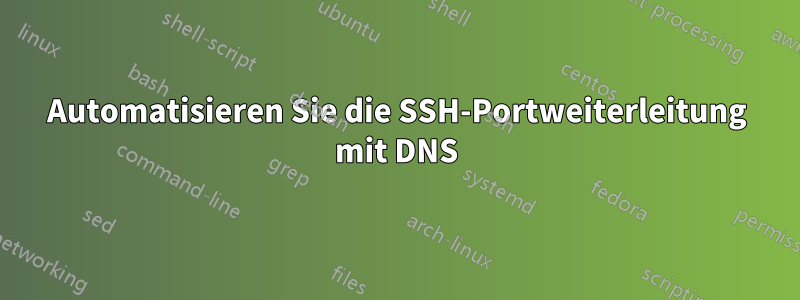 Automatisieren Sie die SSH-Portweiterleitung mit DNS