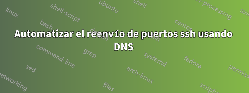Automatizar el reenvío de puertos ssh usando DNS