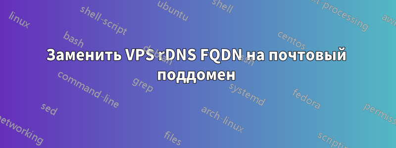 Заменить VPS rDNS FQDN на почтовый поддомен