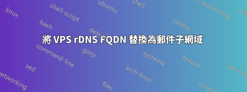 將 VPS rDNS FQDN 替換為郵件子網域